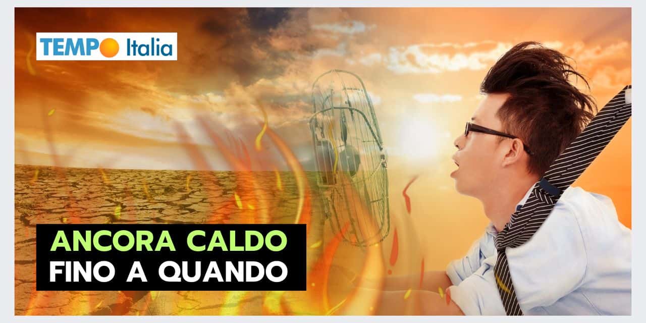 PERIODO BOLLENTE, quando ci sarà la fine di questo meteo infernale