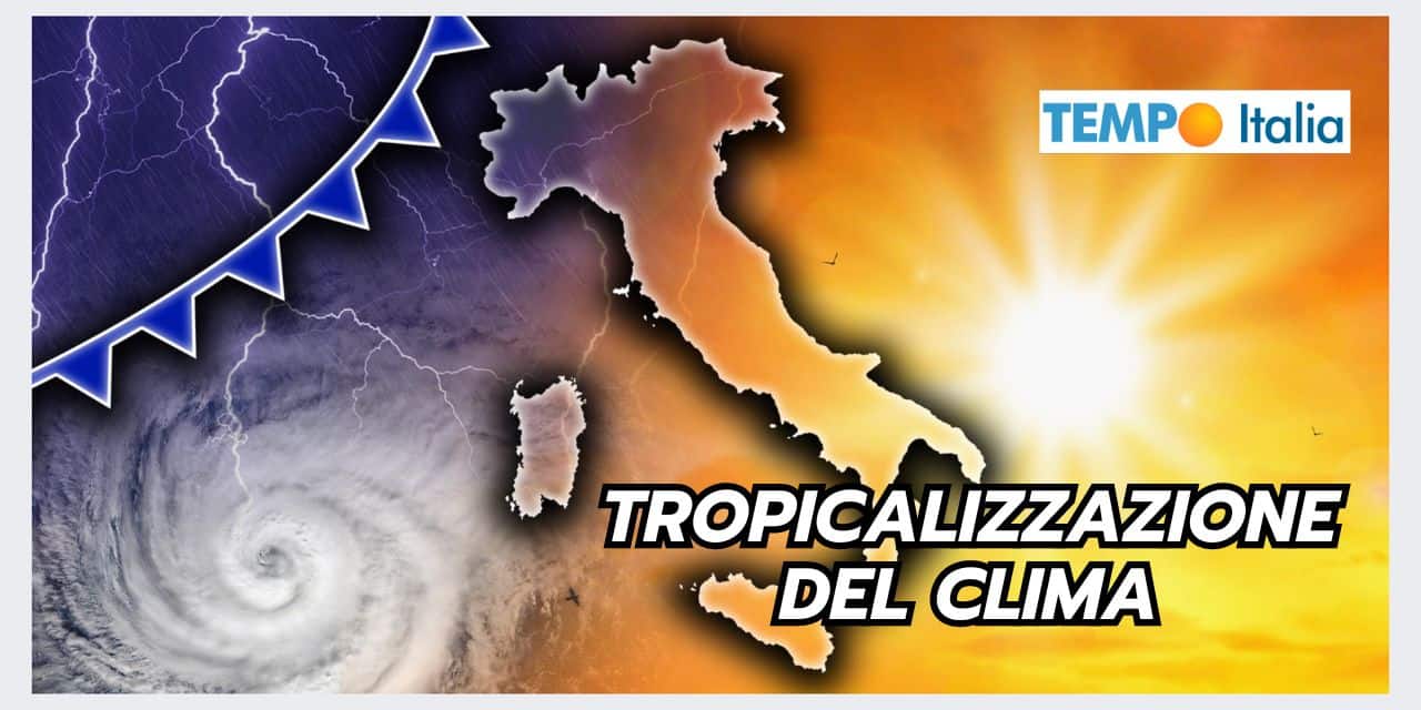 TROPICALIZZAZIONE del meteo: continui esempi in Italia