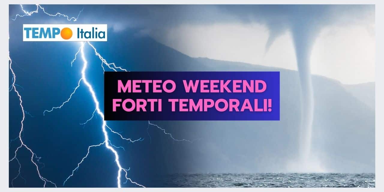 Meteo weekend: FORTI TEMPORALI in queste regioni