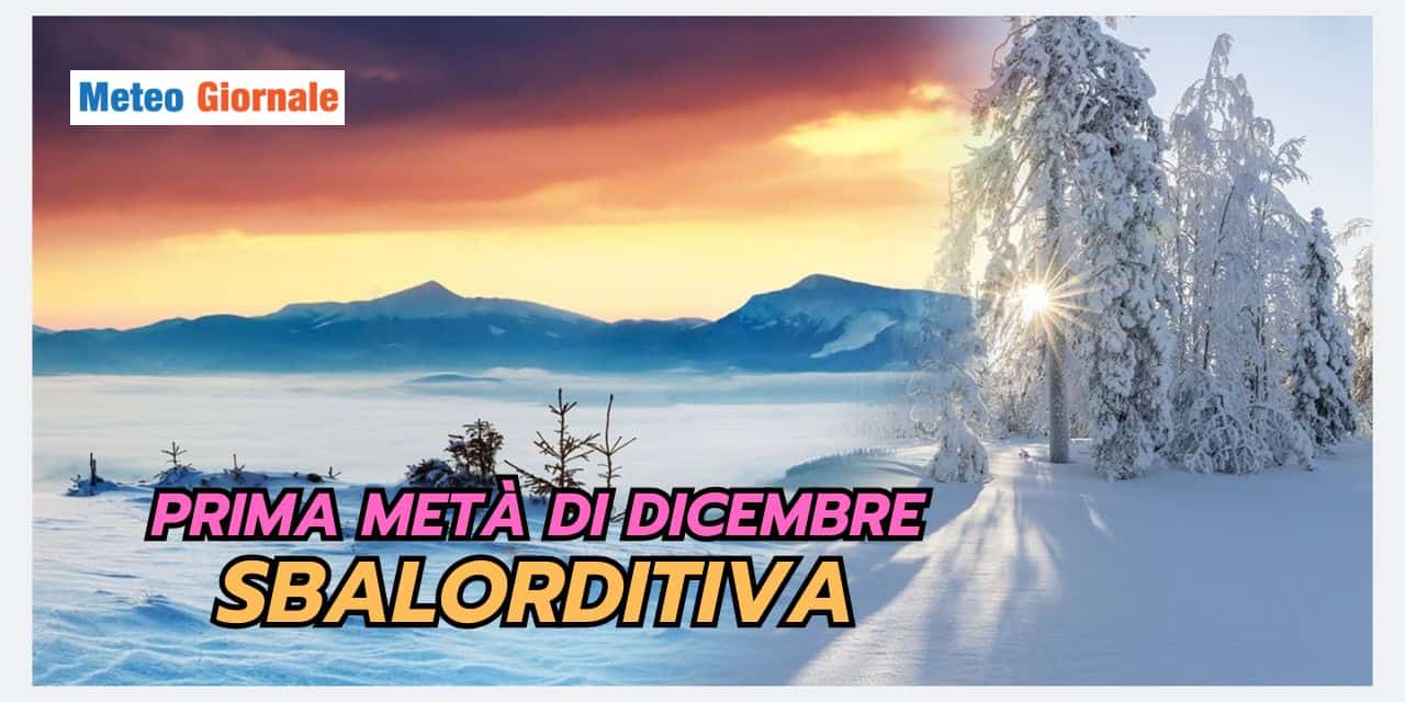 Prima metà di Dicembre dal meteo sbalorditivo
