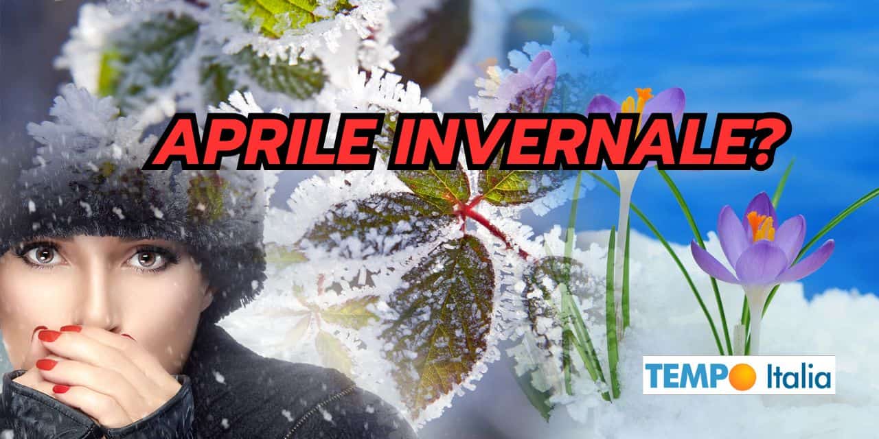 Aprile INVERNALE, ipotesi meteo da tenere in conto