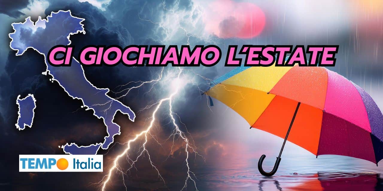 Con questo meteo pazzo ci giochiamo l’Estate