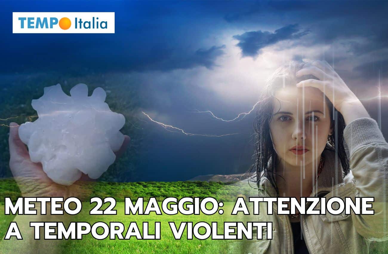 Meteo 22 Maggio: attenzione a temporali localmente violenti, ecco le aree più colpite