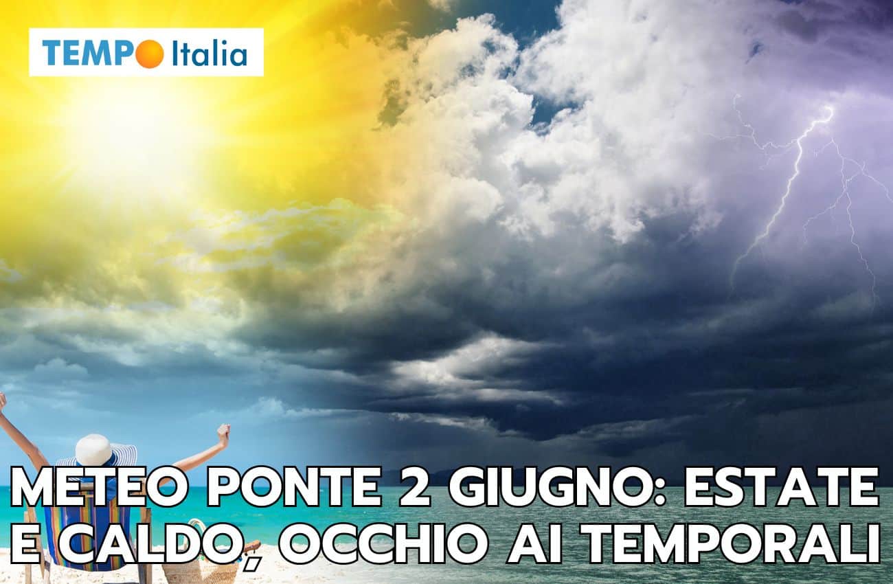Meteo ponte 2 Giugno: caldo sole, ma temporali, ecco in quali regioni